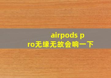 airpods pro无缘无故会响一下